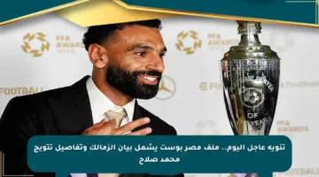 تنويه عاجل اليوم.. ملف مصر بوست يشمل بيان الزمالك وتفاصيل تتويج محمد صلاح